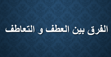 هل هناك فرق بين العطف والتعاطف , روعه المعنى مابينهم