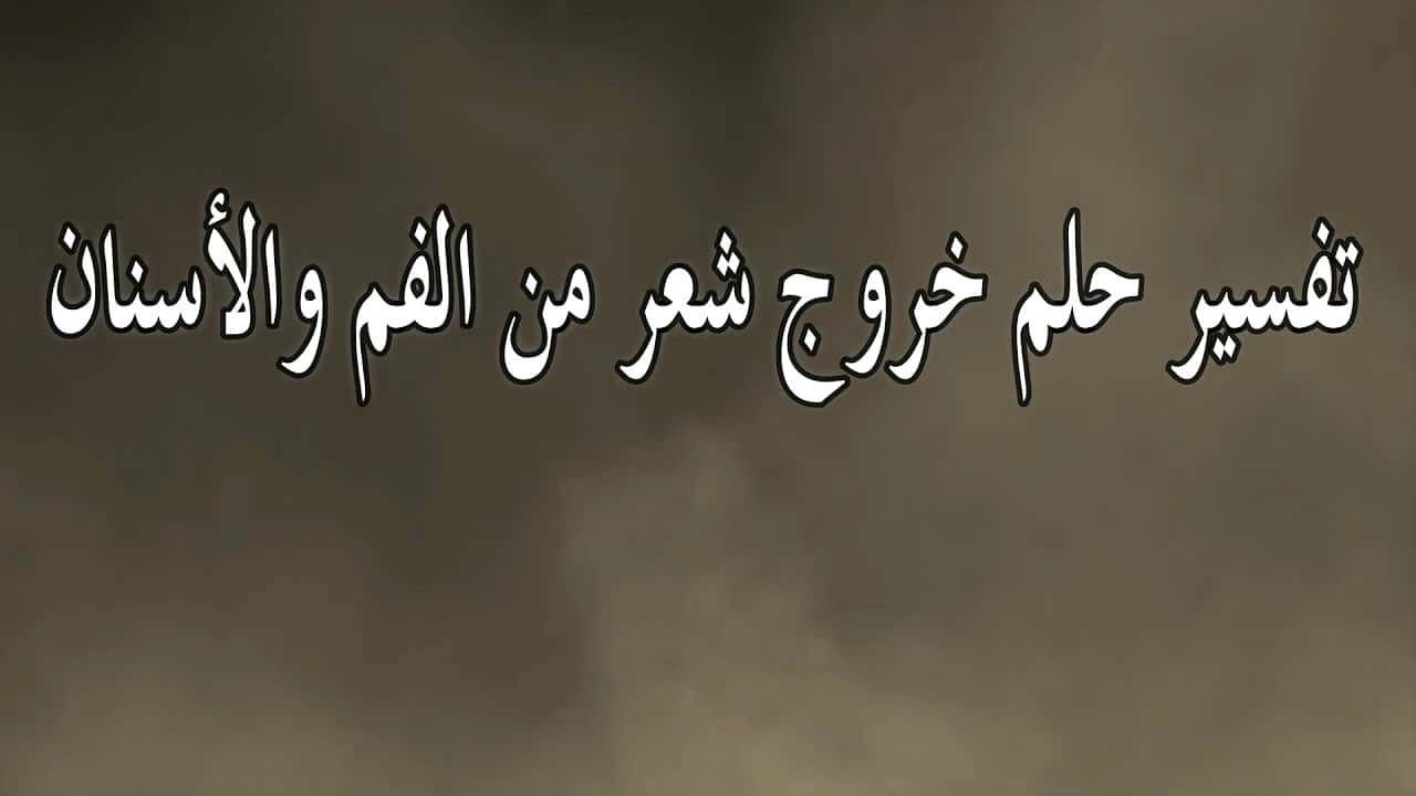 تفسير خروج الشعر من الفم , خروج الشعر هو خروج السحر او الحسد