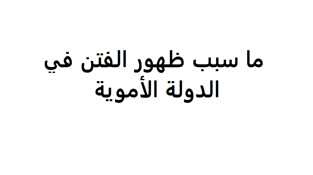 ما سبب ظهور الفتن في الدوله الامويه , ظهور الفتن في الدول الامويه , 