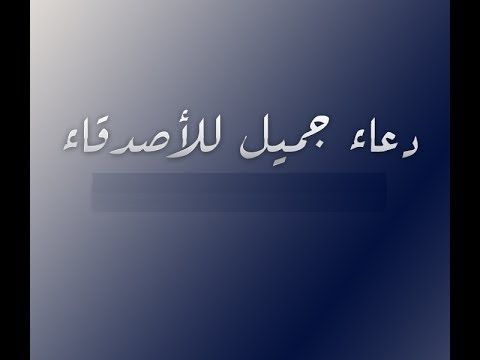 اجمل ادعية للاصدقاء , تعرف علي طرق اختيار الصديق وفضله عليك والدعاء له